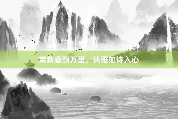 茉莉香飘万里，清雅如诗入心
