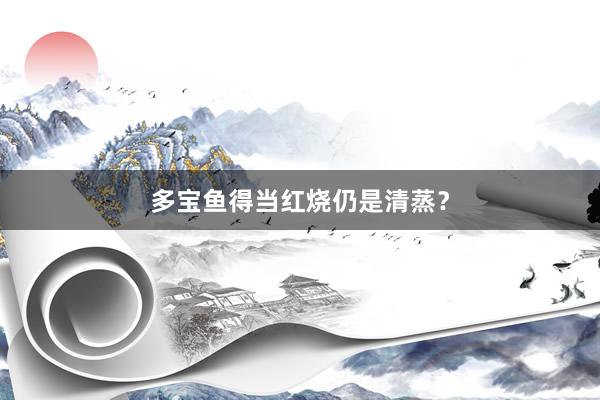多宝鱼得当红烧仍是清蒸？