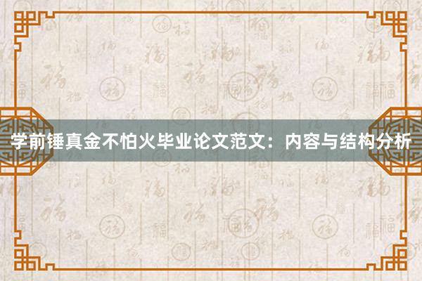 学前锤真金不怕火毕业论文范文：内容与结构分析