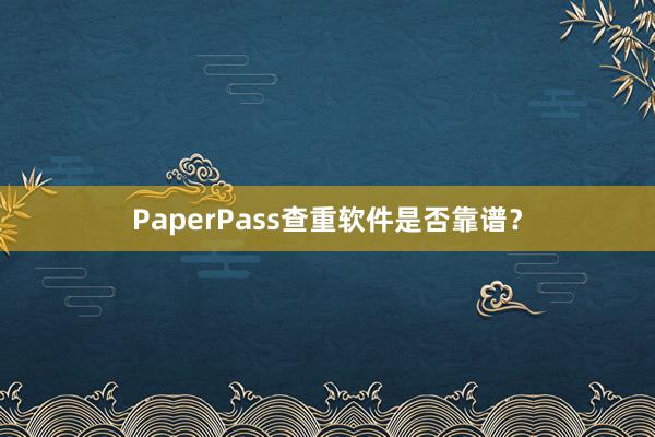 PaperPass查重软件是否靠谱？