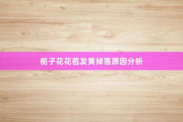 栀子花花苞发黄掉落原因分析