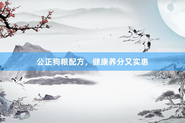 公正狗粮配方，健康养分又实惠