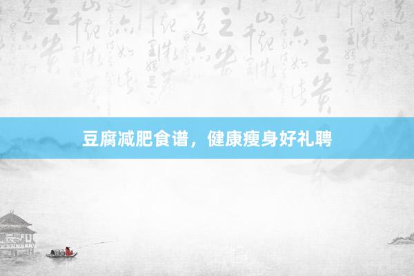 豆腐减肥食谱，健康瘦身好礼聘